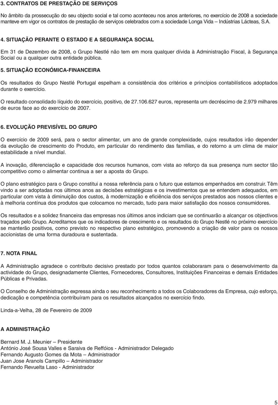 SITUAÇÃO PERANTE O ESTADO E A SEGURANÇA SOCIAL Em 31 de Dezembro de 2008, o Grupo Nestlé não tem em mora qualquer dívida à Administração Fiscal, à Segurança Social ou a qualquer outra entidade