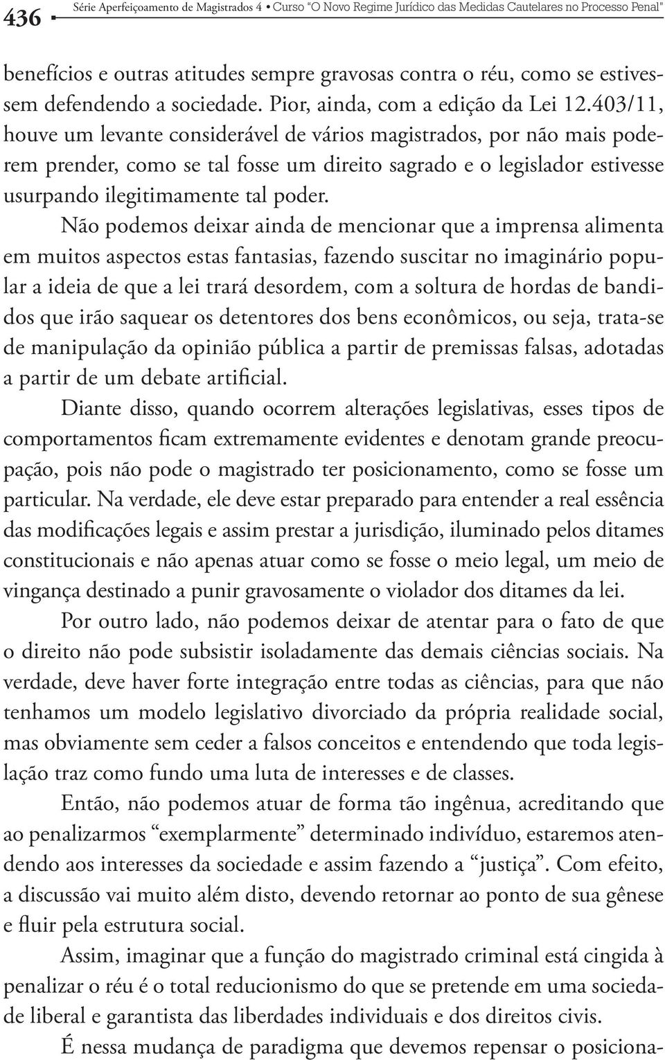 Não podemos deixar ainda de mencionar que a imprensa alimenta em muitos aspectos estas fantasias, fazendo suscitar no imaginário popular a ideia de que a lei trará desordem, com a soltura de hordas