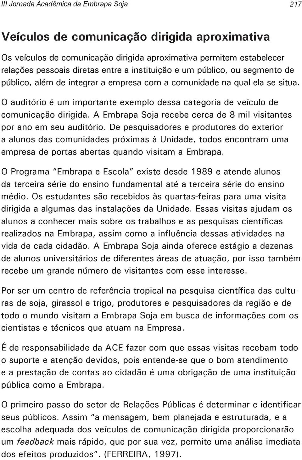 O auditório é um importante exemplo dessa categoria de veículo de comunicação dirigida. A Embrapa Soja recebe cerca de 8 mil visitantes por ano em seu auditório.