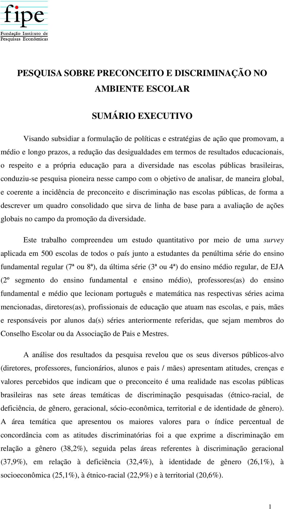 analisar, de maneira global, e coerente a incidência de preconceito e discriminação nas escolas públicas, de forma a descrever um quadro consolidado que sirva de linha de base para a avaliação de