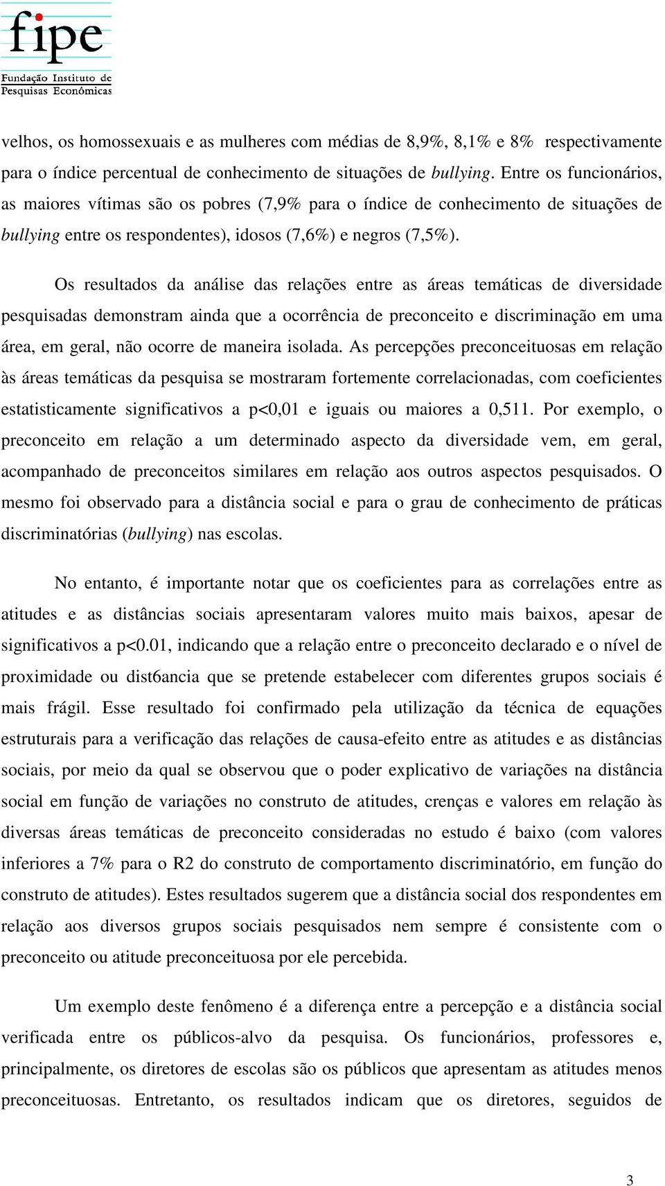 Os resultados da análise das relações entre as áreas temáticas de diversidade pesquisadas demonstram ainda que a ocorrência de preconceito e discriminação em uma área, em geral, não ocorre de maneira