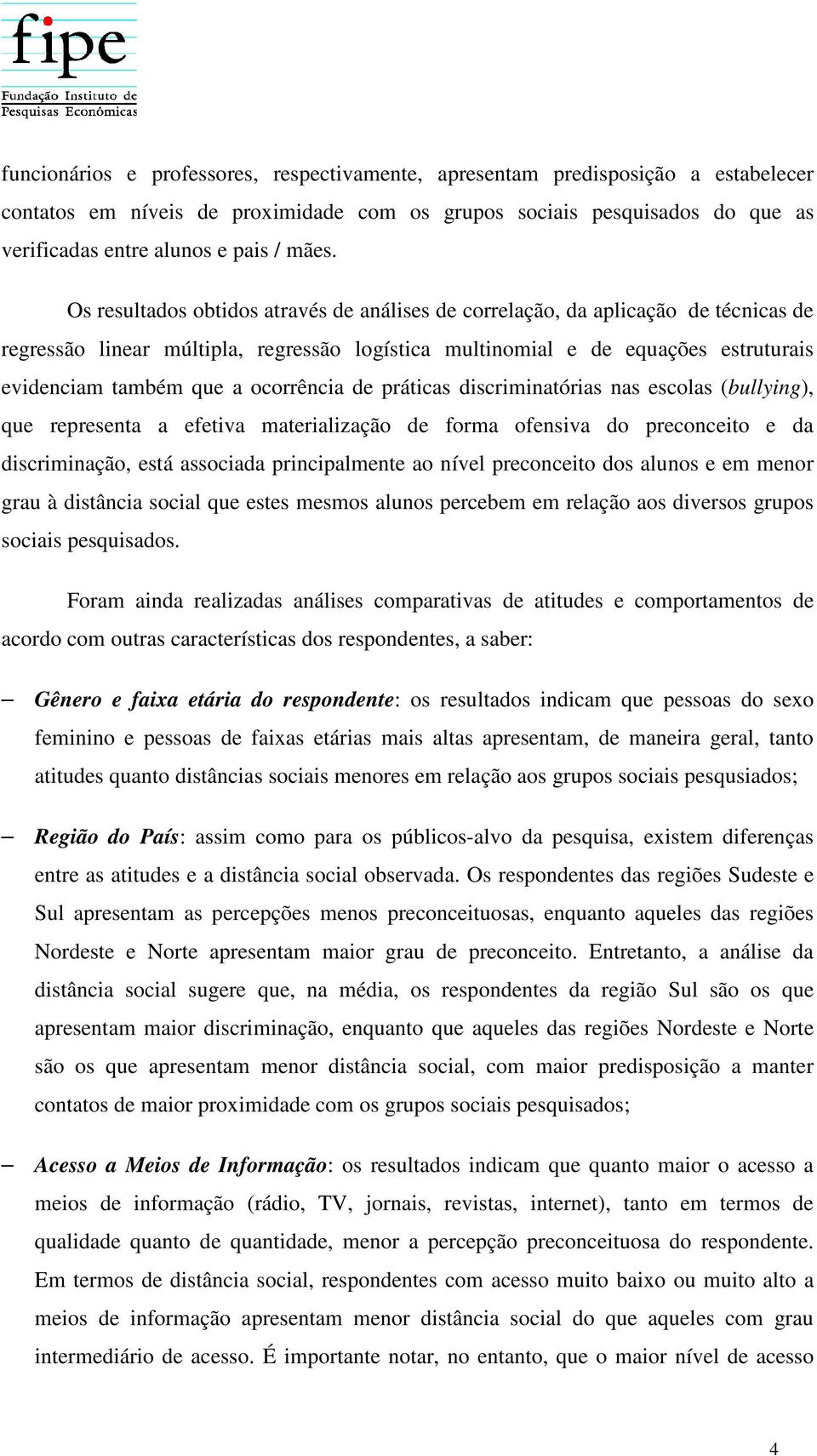 ocorrência de práticas discriminatórias nas escolas (bullying), que representa a efetiva materialização de forma ofensiva do preconceito e da discriminação, está associada principalmente ao nível