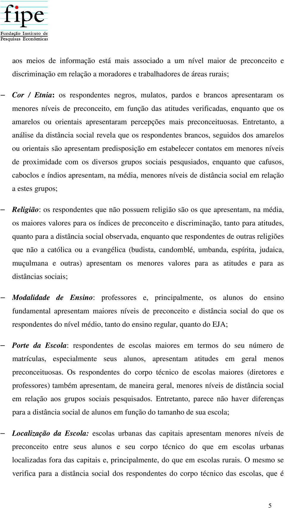 Entretanto, a análise da distância social revela que os respondentes brancos, seguidos dos amarelos ou orientais são apresentam predisposição em estabelecer contatos em menores níveis de proximidade