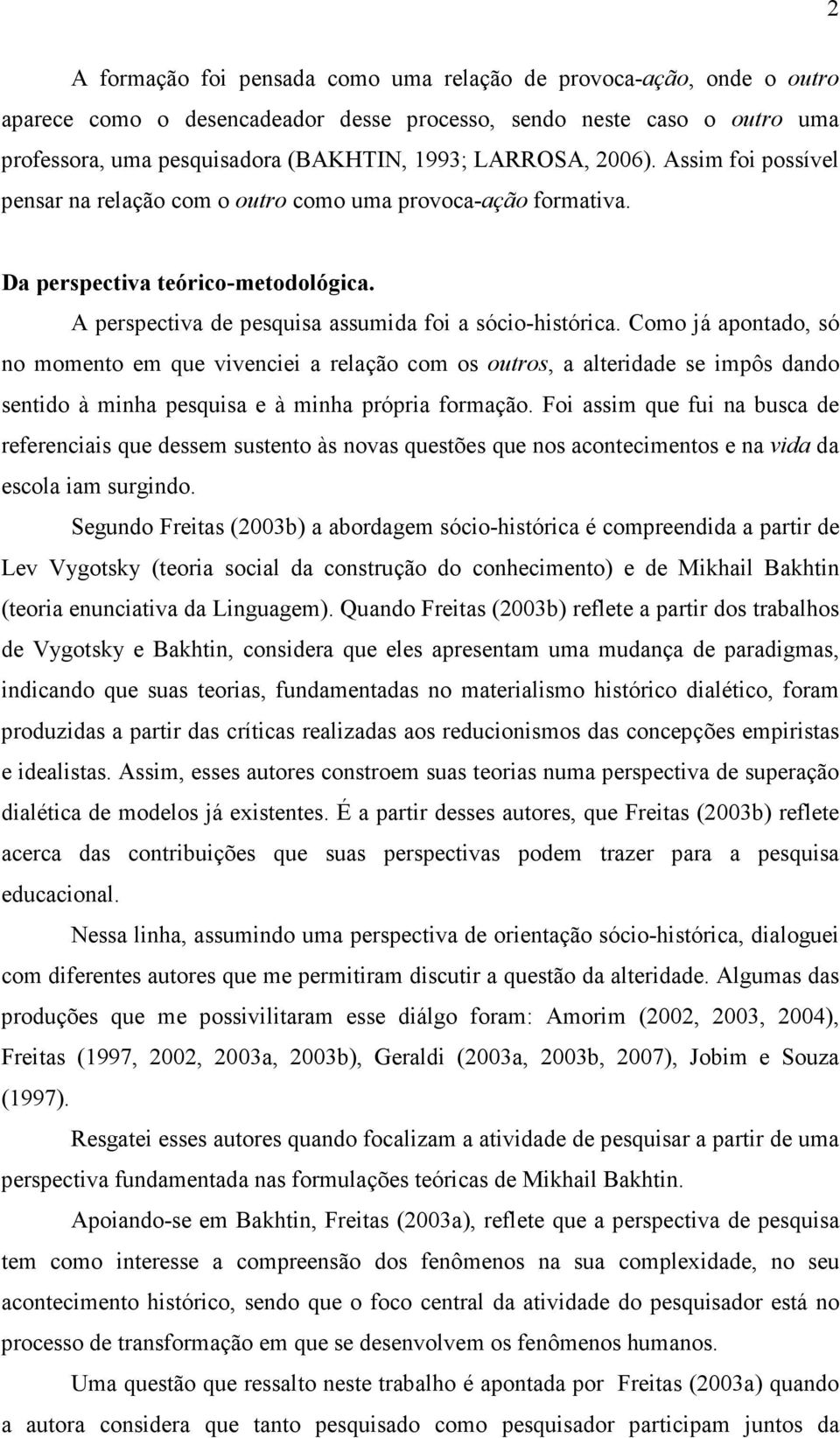 Como já apontado, só no momento em que vivenciei a relação com os outros, a alteridade se impôs dando sentido à minha pesquisa e à minha própria formação.