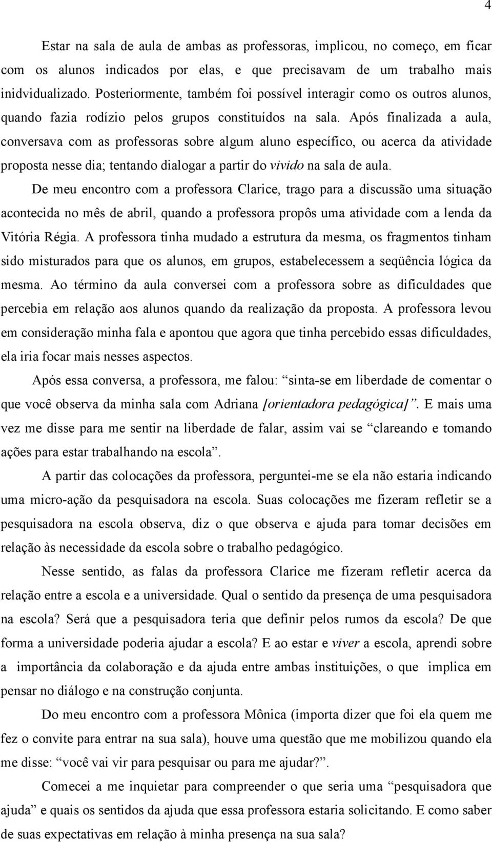 Após finalizada a aula, conversava com as professoras sobre algum aluno específico, ou acerca da atividade proposta nesse dia; tentando dialogar a partir do vivido na sala de aula.