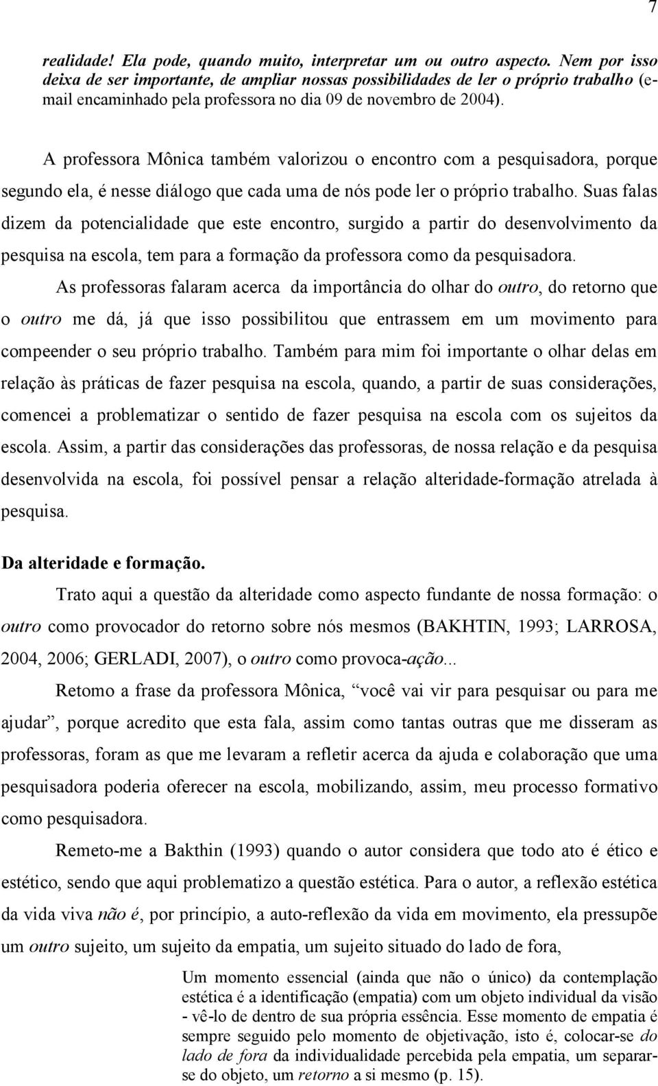 A professora Mônica também valorizou o encontro com a pesquisadora, porque segundo ela, é nesse diálogo que cada uma de nós pode ler o próprio trabalho.