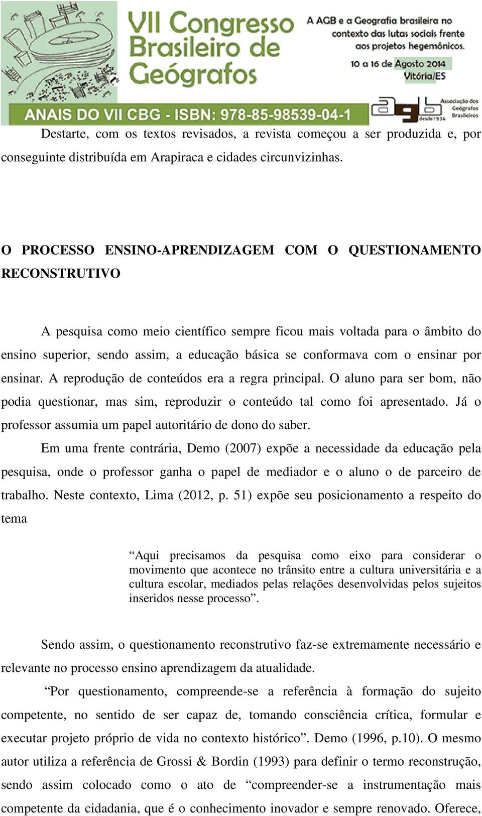 conformava com o ensinar por ensinar. A reprodução de conteúdos era a regra principal. O aluno para ser bom, não podia questionar, mas sim, reproduzir o conteúdo tal como foi apresentado.