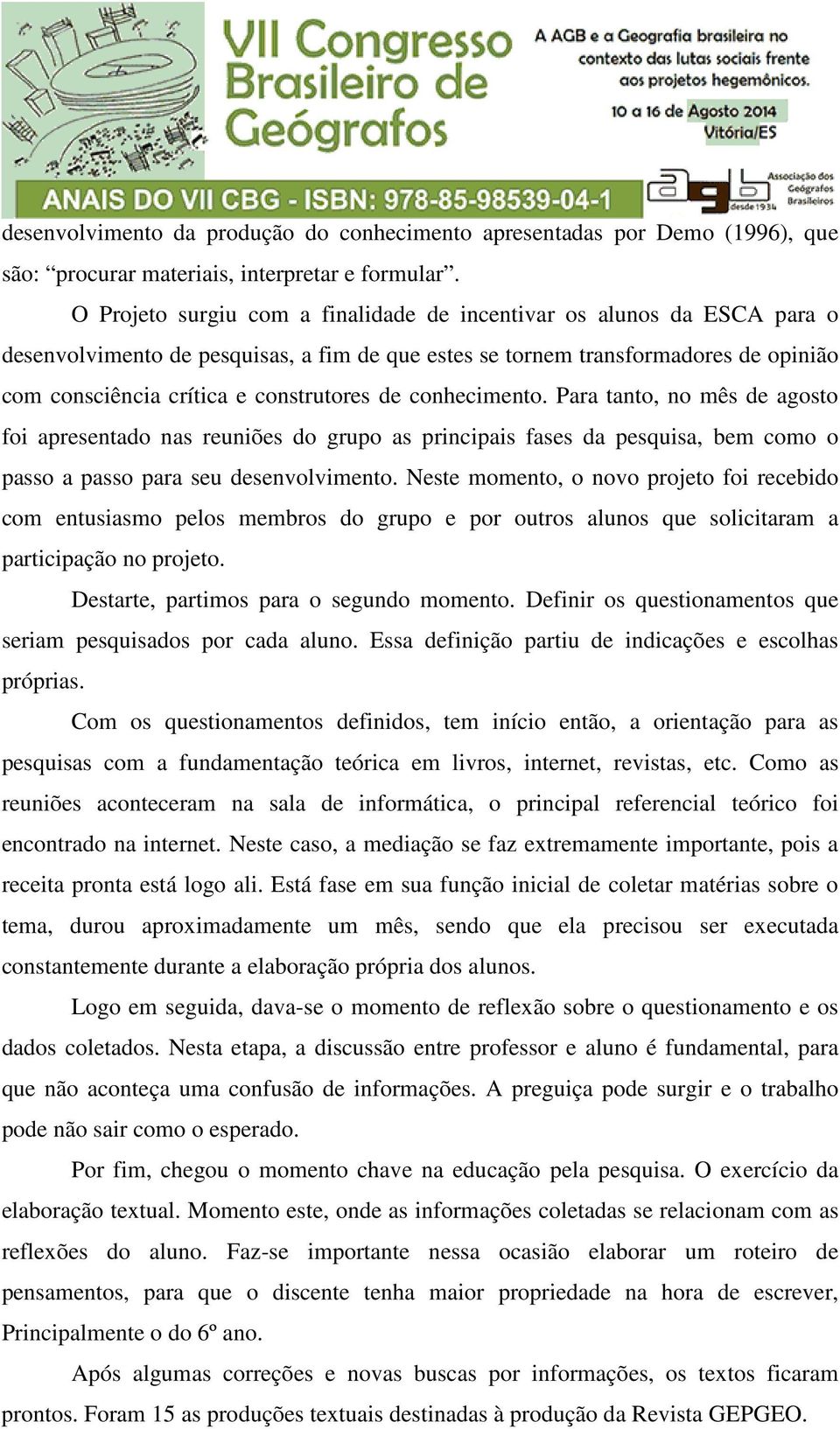 de conhecimento. Para tanto, no mês de agosto foi apresentado nas reuniões do grupo as principais fases da pesquisa, bem como o passo a passo para seu desenvolvimento.