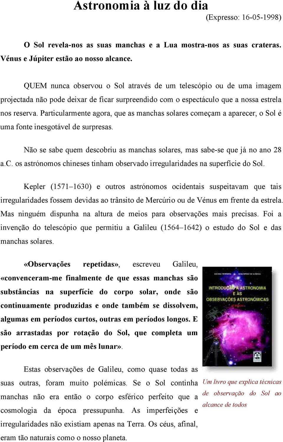 Particularmente agora, que as manchas solares começam a aparecer, o Sol é uma fonte inesgotável de surpresas. Não se sabe quem descobriu as manchas solares, mas sabe-se que já no ano 28 a.c. os astrónomos chineses tinham observado irregularidades na superfície do Sol.