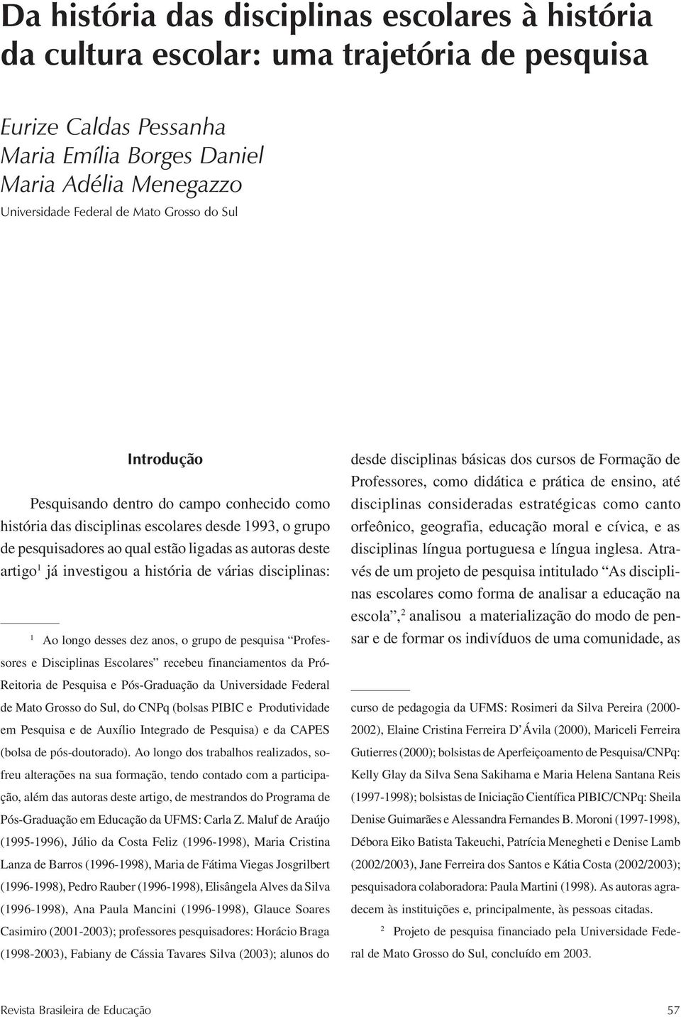 pesquisadores ao qual estão ligadas as autoras deste artigo 1 já investigou a história de várias disciplinas: 1 Ao longo desses dez anos, o grupo de pesquisa Professores e Disciplinas Escolares