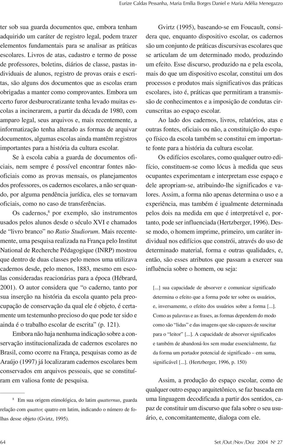 Livros de atas, cadastro e termo de posse de professores, boletins, diários de classe, pastas individuais de alunos, registro de provas orais e escritas, são alguns dos documentos que as escolas eram