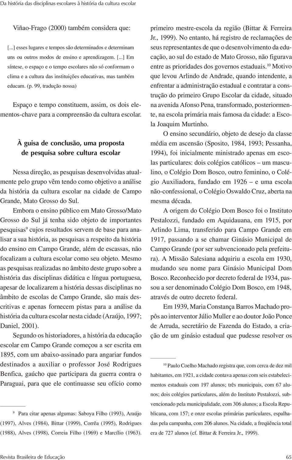 ..] Em síntese, o espaço e o tempo escolares não só conformam o clima e a cultura das instituições educativas, mas também educam. (p.