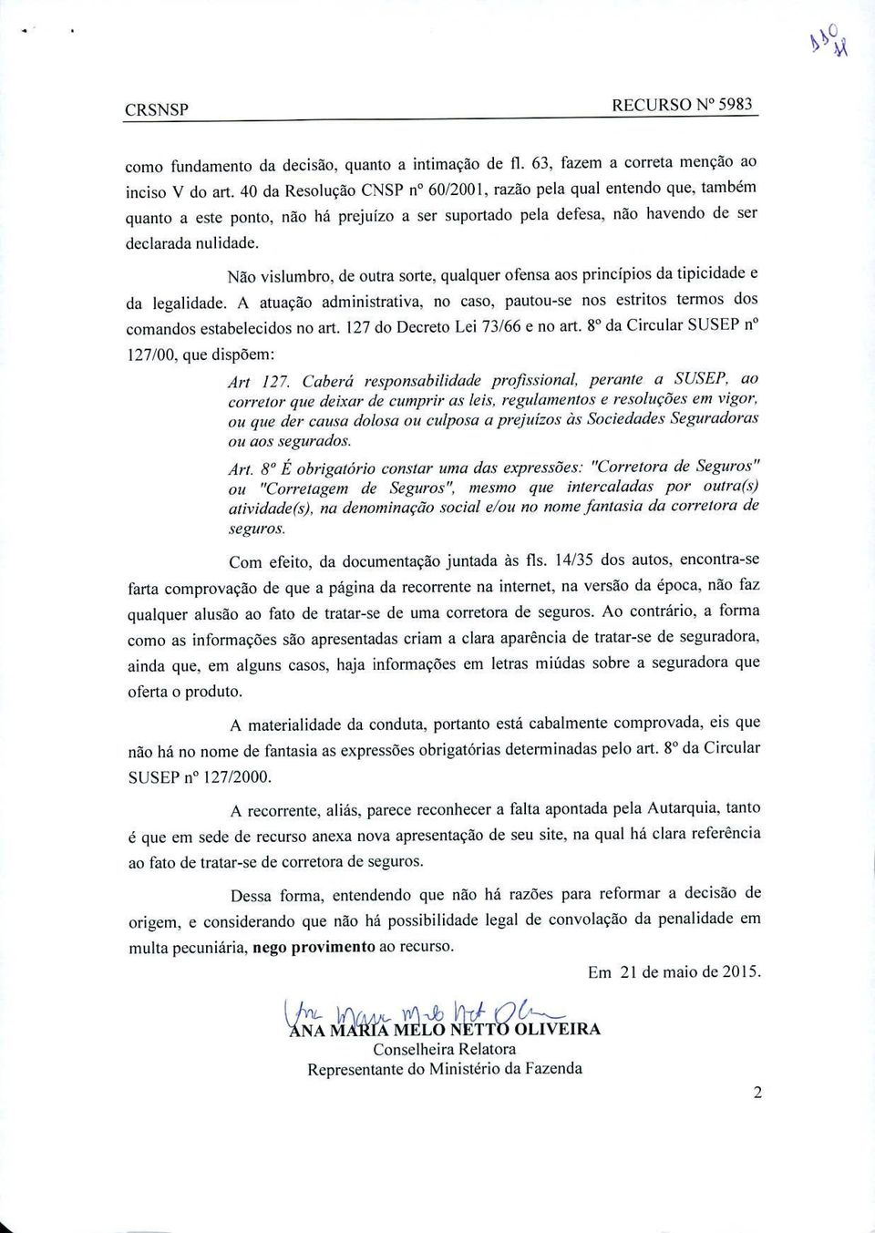 Näo vislumbro, de outra sorte, qualquer ofensa aos principios da tipicidade e da legalidade. A atuacão administrativa, no caso, pautou-se nos estritos termos dos comandos estabelecidos no art.