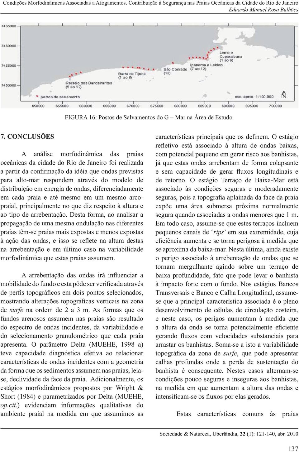 distribuição em energia de ondas, diferenciadamente em cada praia e até mesmo em um mesmo arcopraial, principalmente no que diz respeito à altura e ao tipo de arrebentação.