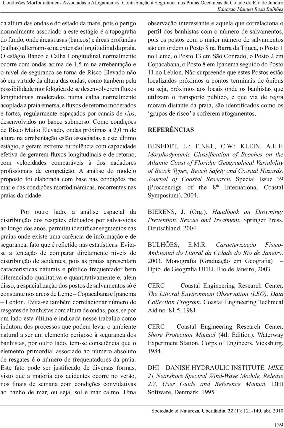 O estágio Banco e Calha Longitudinal normalmente ocorre com ondas acima de 1,5 m na arrebentação e o nível de segurança se torna de Risco Elevado não só em virtude da altura das ondas, como também