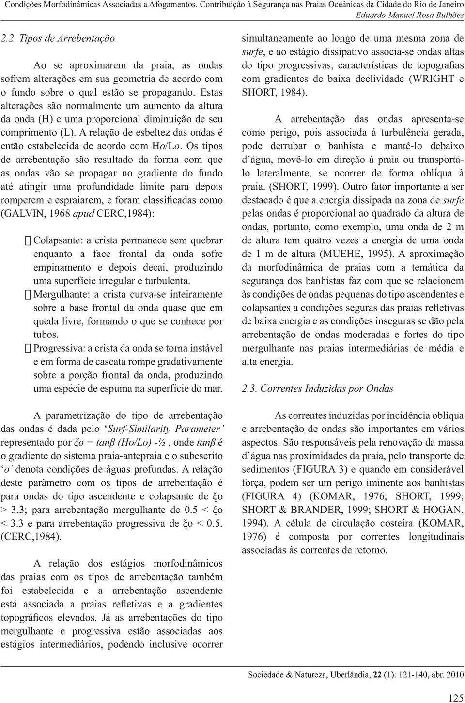 Os tipos de arrebentação são resultado da forma com que as ondas vão se propagar no gradiente do fundo até atingir uma profundidade limite para depois romperem e espraiarem, e foram classi cadas como