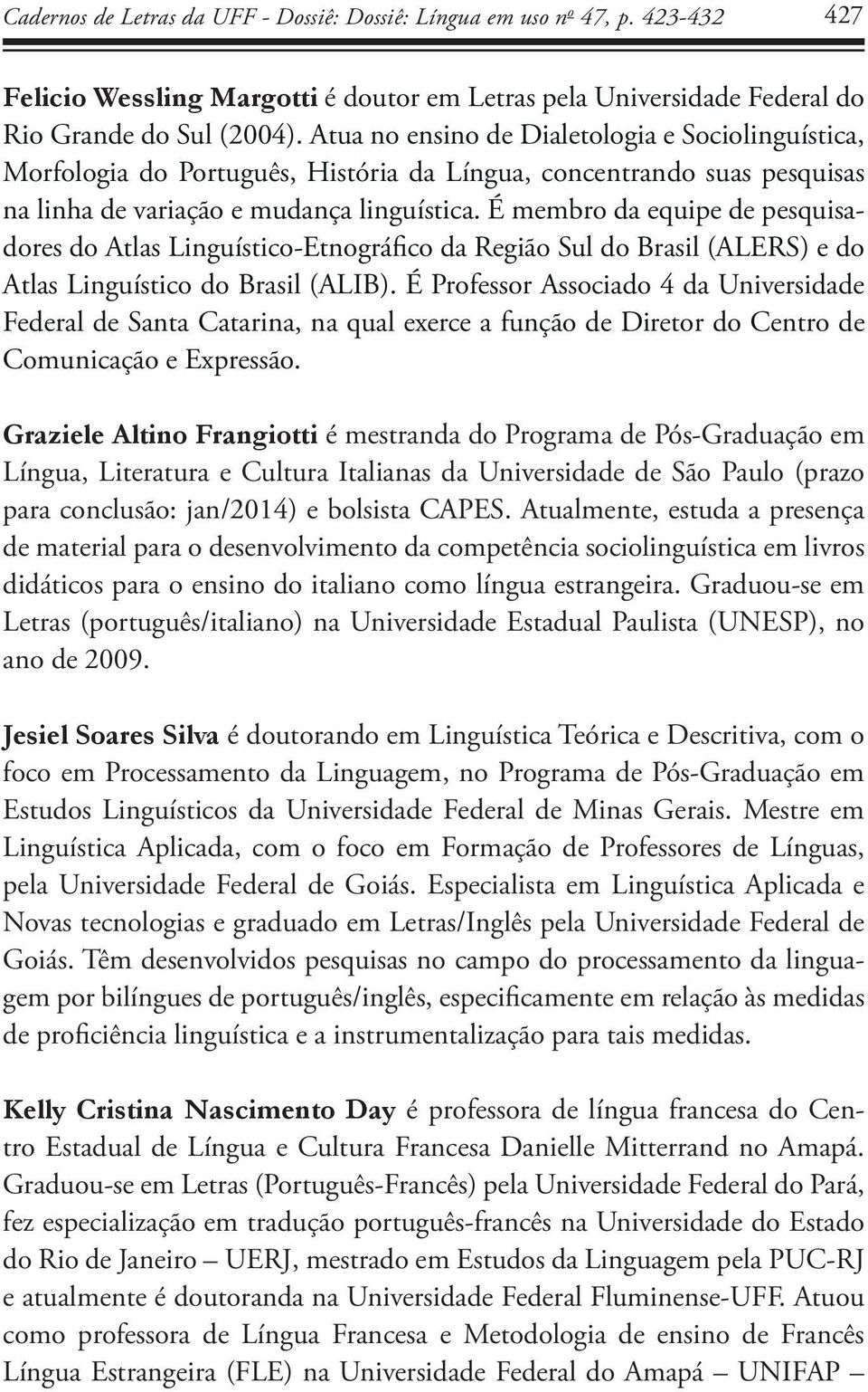 É membro da equipe de pesquisadores do Atlas Linguístico-Etnográfico da Região Sul do Brasil (ALERS) e do Atlas Linguístico do Brasil (ALIB).