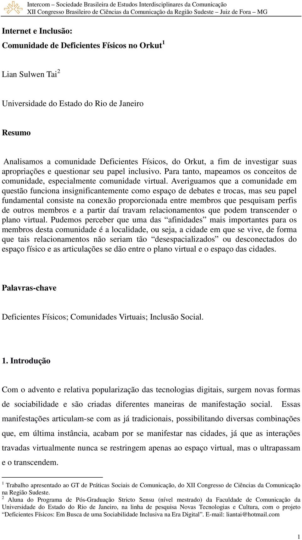 Averiguamos que a comunidade em questão funciona insignificantemente como espaço de debates e trocas, mas seu papel fundamental consiste na conexão proporcionada entre membros que pesquisam perfis de