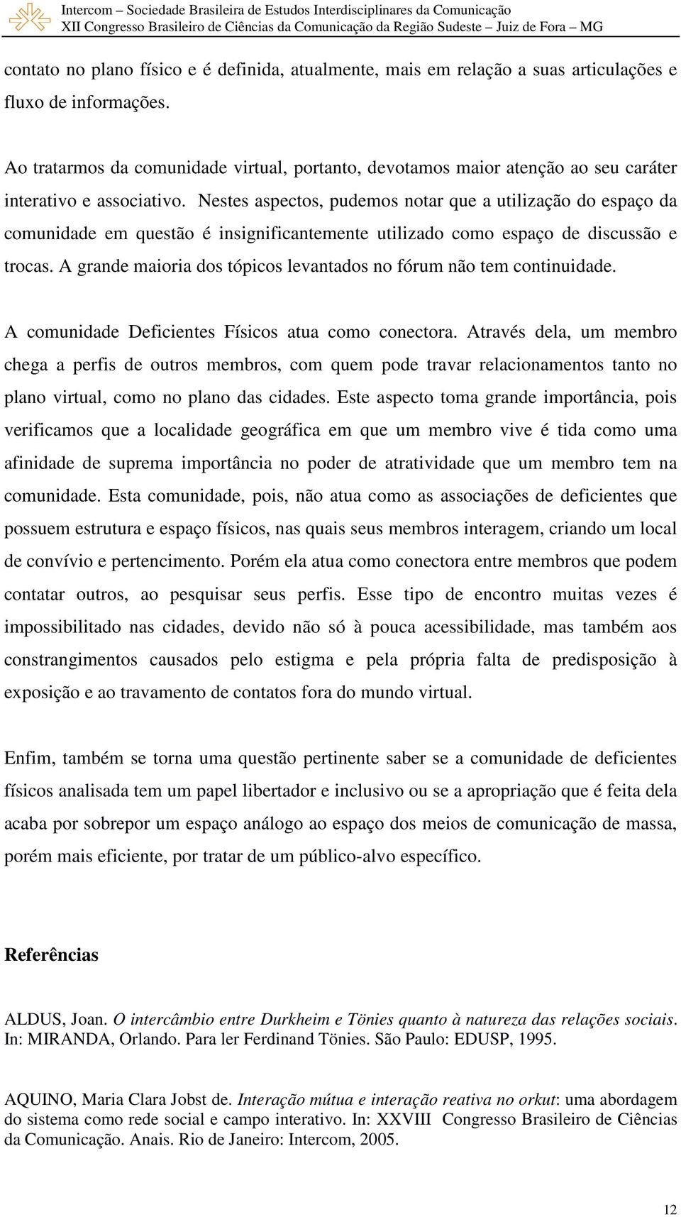 Nestes aspectos, pudemos notar que a utilização do espaço da comunidade em questão é insignificantemente utilizado como espaço de discussão e trocas.