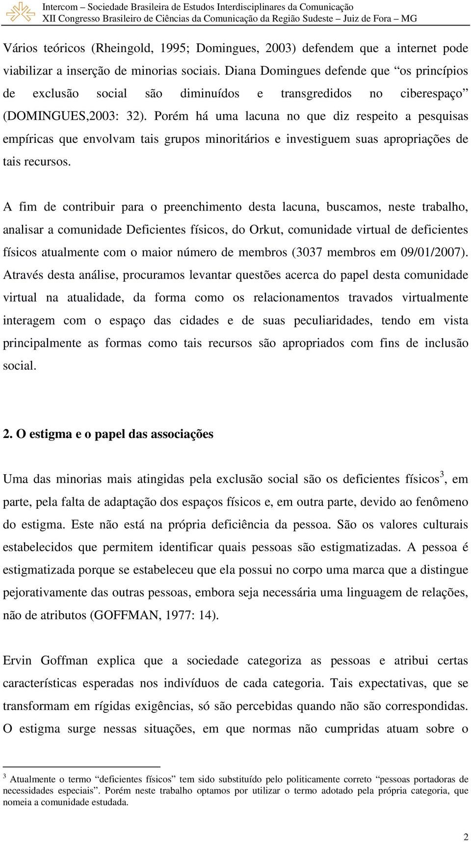 Porém há uma lacuna no que diz respeito a pesquisas empíricas que envolvam tais grupos minoritários e investiguem suas apropriações de tais recursos.