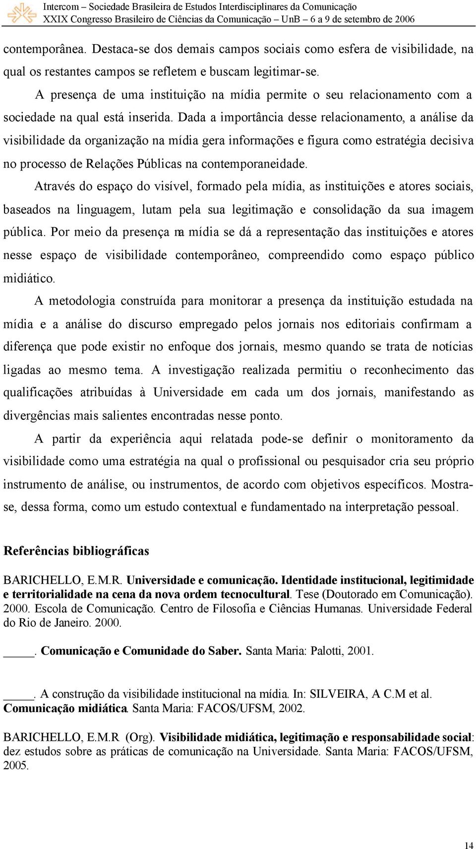 Dada a importância desse relacionamento, a análise da visibilidade da organização na mídia gera informações e figura como estratégia decisiva no processo de Relações Públicas na contemporaneidade.