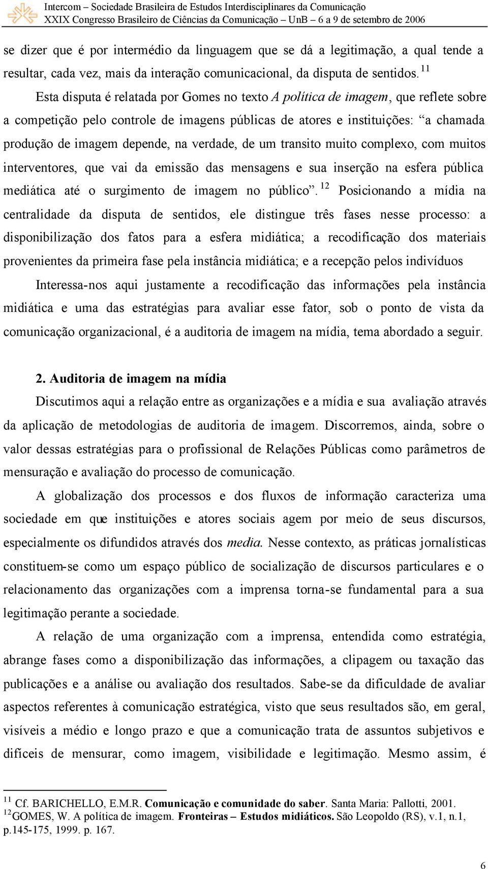 verdade, de um transito muito complexo, com muitos interventores, que vai da emissão das mensagens e sua inserção na esfera pública mediática até o surgimento de imagem no público.