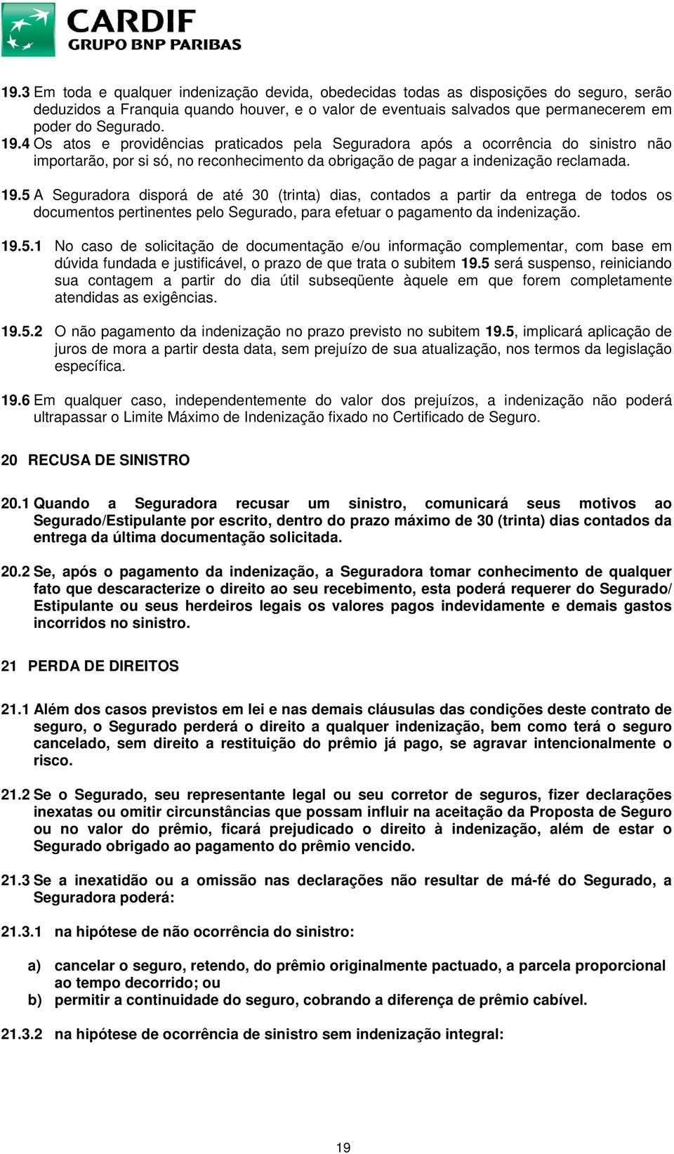 5 A Seguradora disporá de até 30 (trinta) dias, contados a partir da entrega de todos os documentos pertinentes pelo Segurado, para efetuar o pagamento da indenização. 19.5.1 No caso de solicitação de documentação e/ou informação complementar, com base em dúvida fundada e justificável, o prazo de que trata o subitem 19.