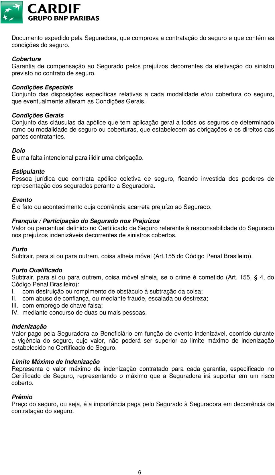 Condições Especiais Conjunto das disposições específicas relativas a cada modalidade e/ou cobertura do seguro, que eventualmente alteram as Condições Gerais.