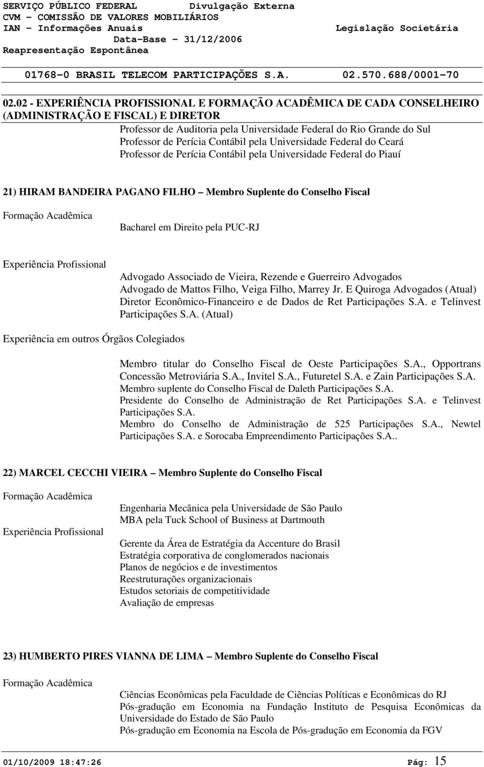 Contábil pela Universidade Federal do Ceará Professor de Perícia Contábil pela Universidade Federal do Piauí 21) HIRAM BANDEIRA PAGANO FILHO Membro Suplente do Conselho Fiscal Formação Acadêmica