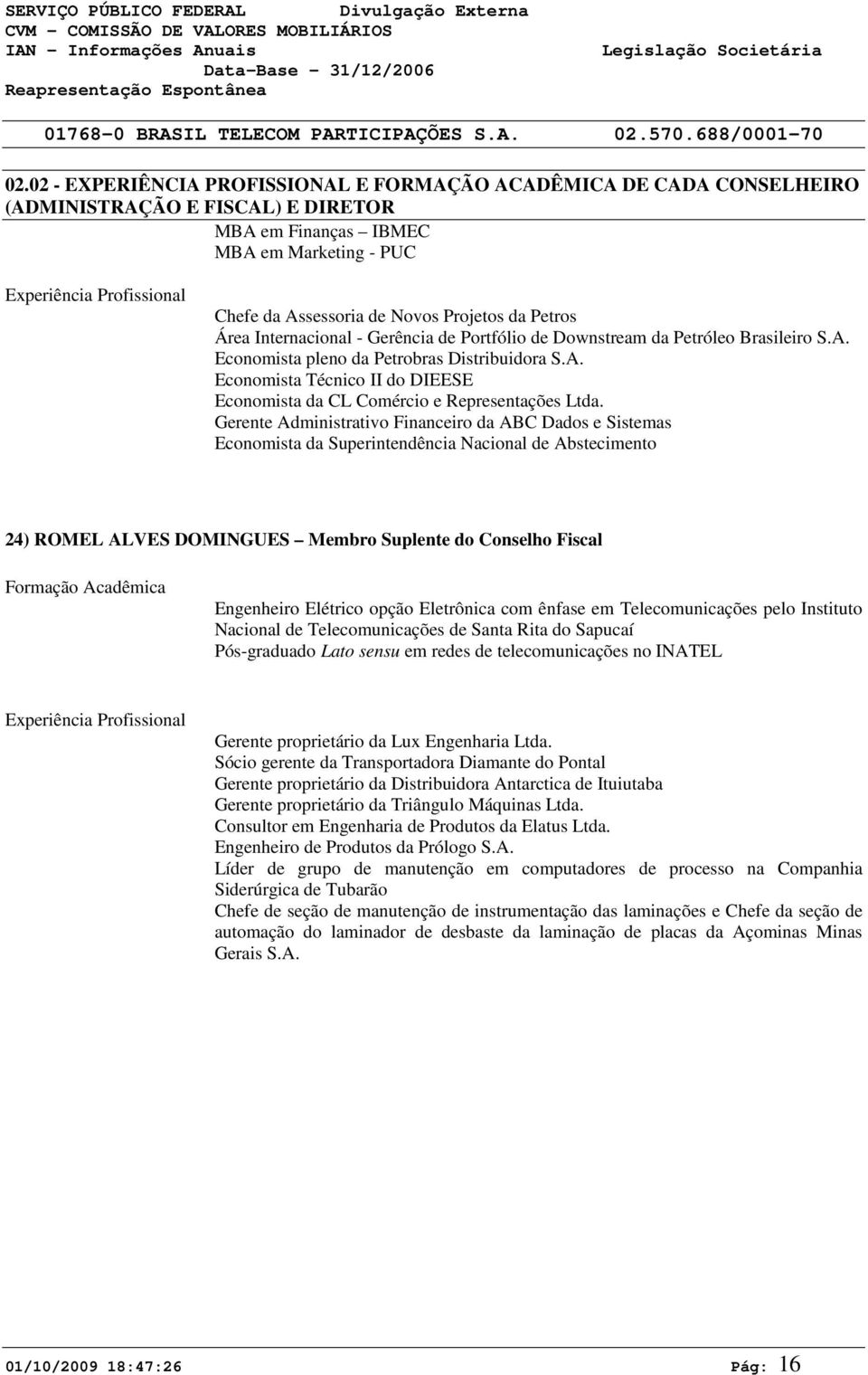 Novos Projetos da Petros Área Internacional - Gerência de Portfólio de Downstream da Petróleo Brasileiro S.A. Economista pleno da Petrobras Distribuidora S.A. Economista Técnico II do DIEESE Economista da CL Comércio e Representações Ltda.