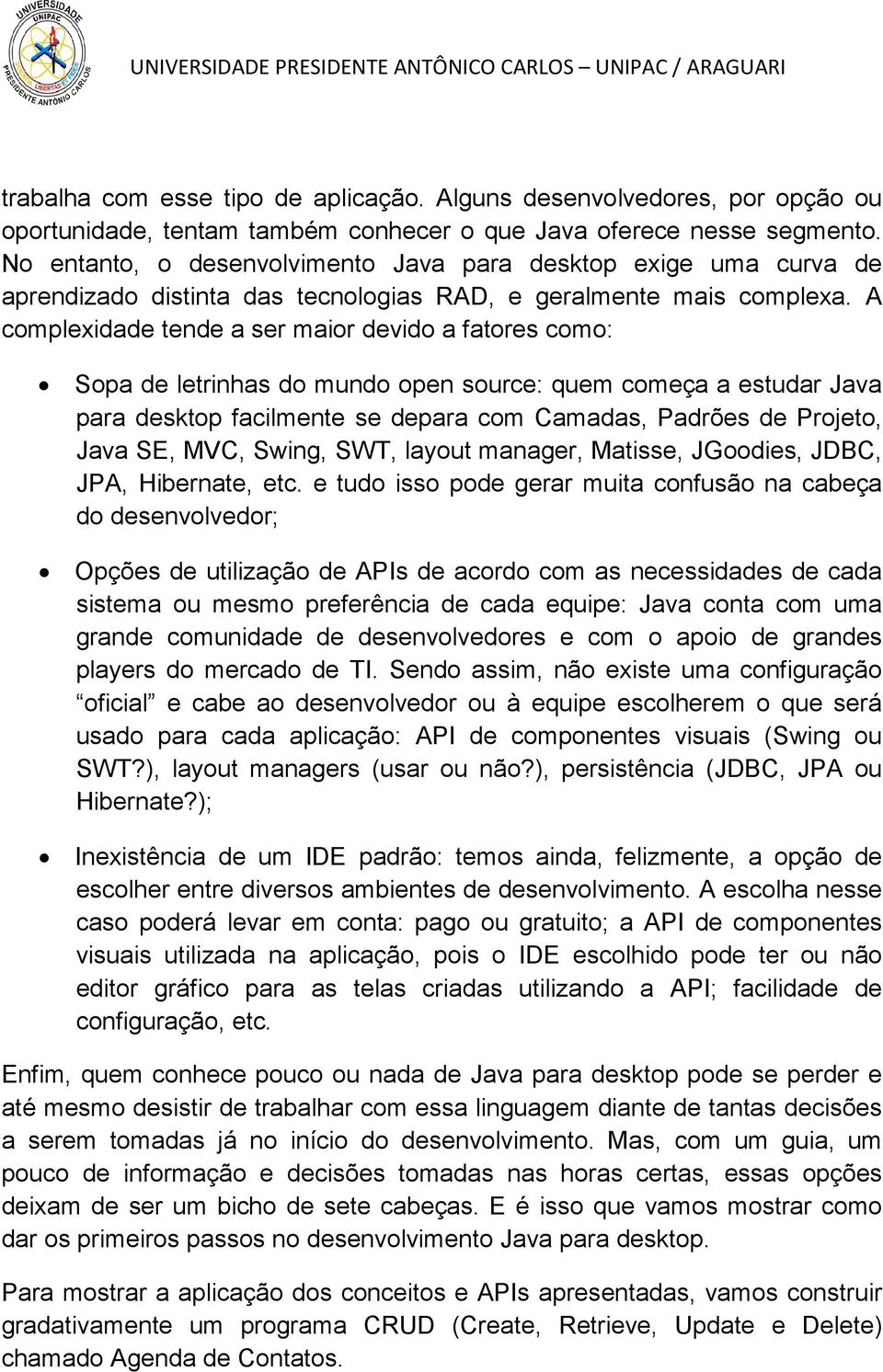 A complexidade tende a ser maior devido a fatores como: Sopa de letrinhas do mundo open source: quem começa a estudar Java para desktop facilmente se depara com Camadas, Padrões de Projeto, Java SE,