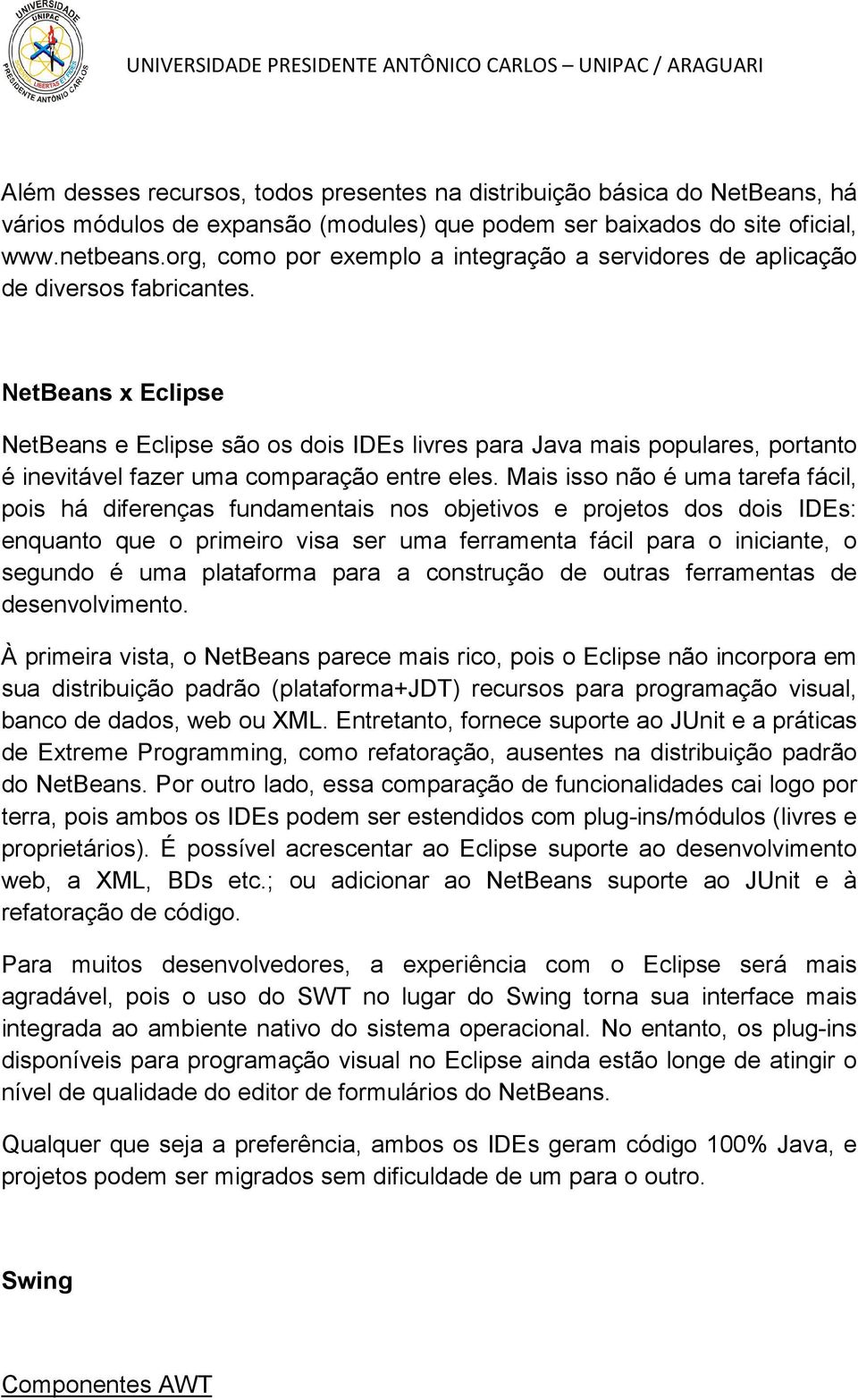 NetBeans x Eclipse NetBeans e Eclipse são os dois IDEs livres para Java mais populares, portanto é inevitável fazer uma comparação entre eles.