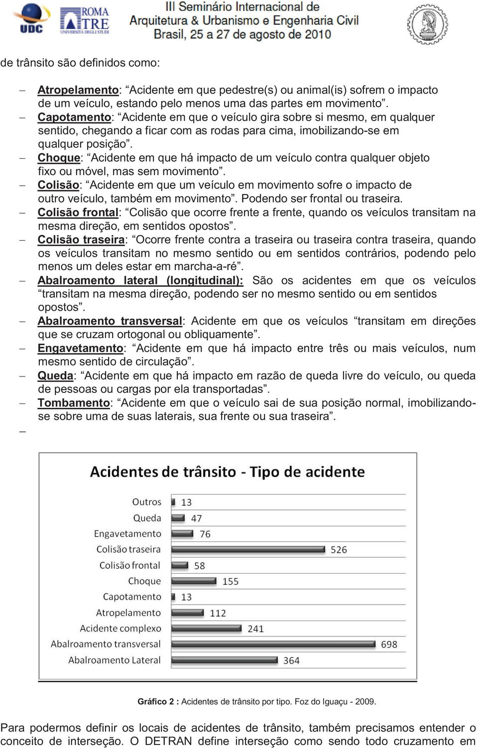 Choque: Acidente em que há impacto de um veículo contra qualquer objeto fixo ou móvel, mas sem movimento.