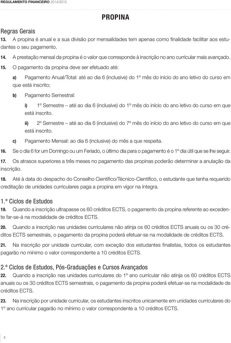 O pagamento da propina deve ser efetuado até: a) Pagamento Anual/Total: até ao dia 6 (inclusive) do 1º mês do início do ano letivo do curso em que está inscrito; b) Pagamento Semestral: i) 1º