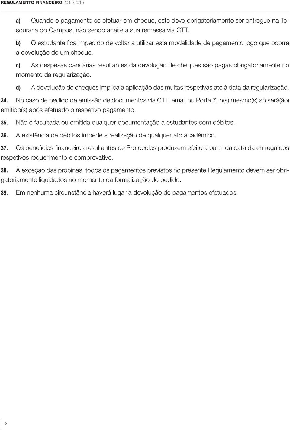 c) As despesas bancárias resultantes da devolução de cheques são pagas obrigatoriamente no momento da regularização.