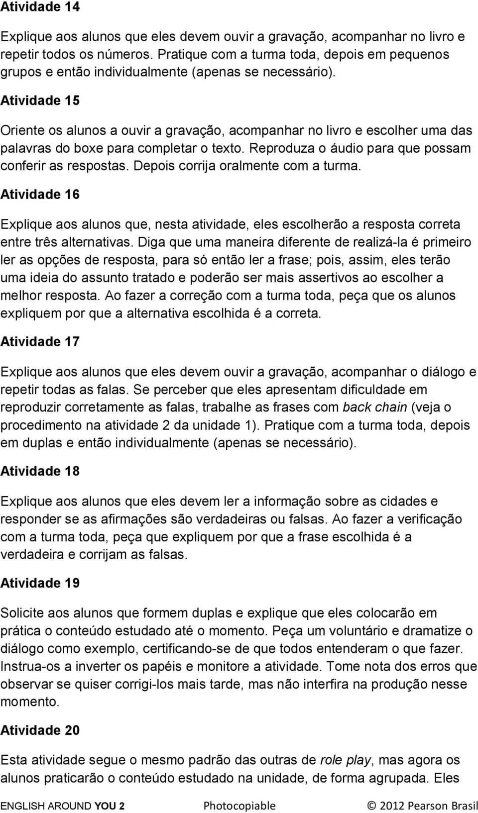 Atividade 15 Oriente os alunos a ouvir a gravação, acompanhar no livro e escolher uma das palavras do boxe para completar o texto. Reproduza o áudio para que possam conferir as respostas.