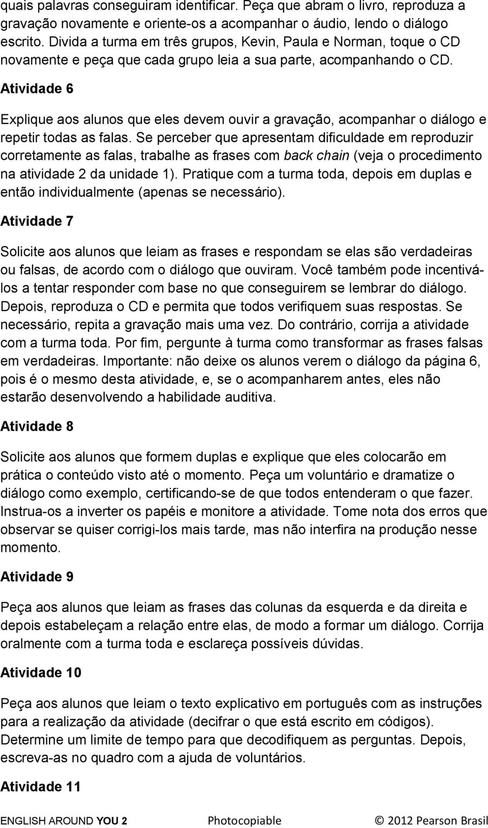 Atividade 6 Explique aos alunos que eles devem ouvir a gravação, acompanhar o diálogo e repetir todas as falas.