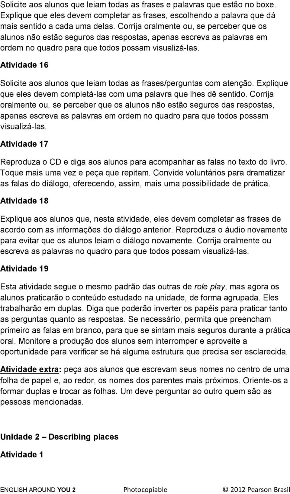 Atividade 16 Solicite aos alunos que leiam todas as frases/perguntas com atenção. Explique que eles devem completá-las com uma palavra que lhes dê sentido.