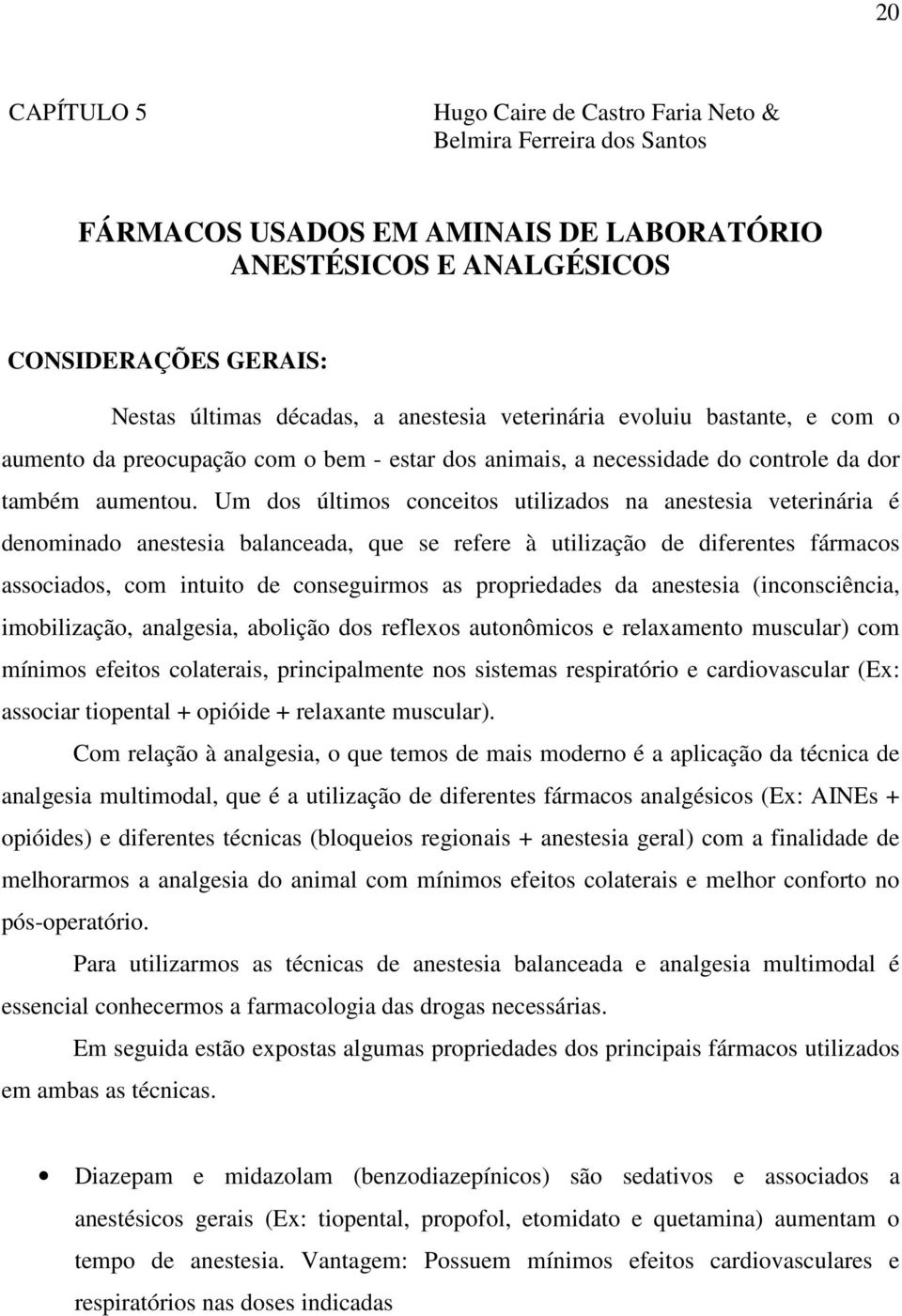 Um dos últimos conceitos utilizados na anestesia veterinária é denominado anestesia balanceada, que se refere à utilização de diferentes fármacos associados, com intuito de conseguirmos as