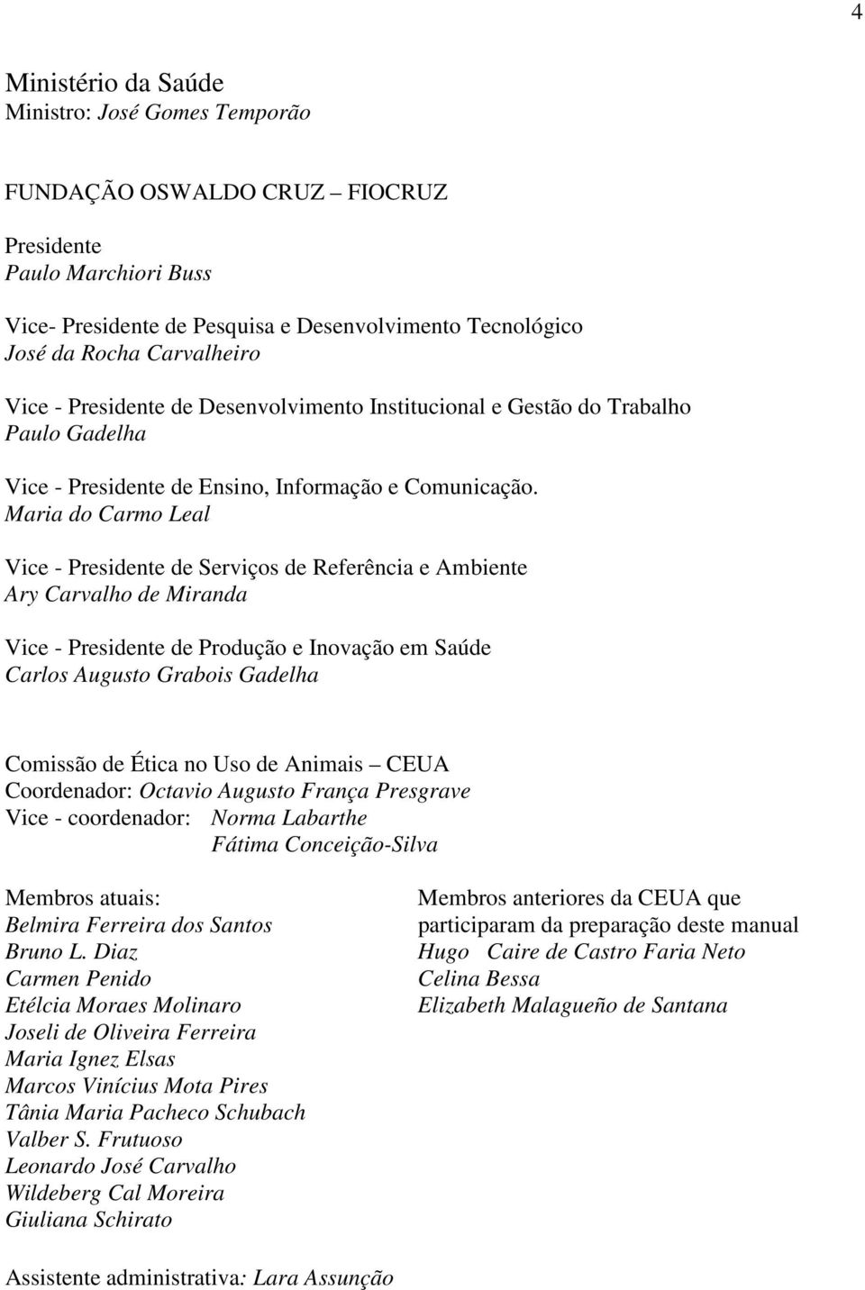 Maria do Carmo Leal Vice - Presidente de Serviços de Referência e Ambiente Ary Carvalho de Miranda Vice - Presidente de Produção e Inovação em Saúde Carlos Augusto Grabois Gadelha Comissão de Ética