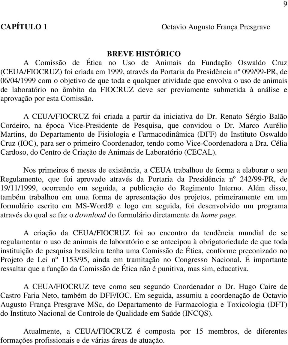 Comissão. A CEUA/FIOCRUZ foi criada a partir da iniciativa do Dr. Renato Sérgio Balão Cordeiro, na época Vice-Presidente de Pesquisa, que convidou o Dr.