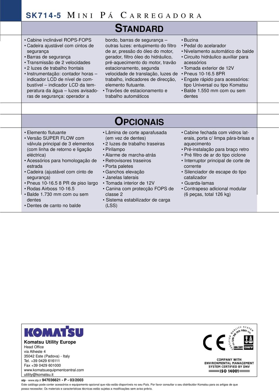 filtro de ar, pressão do óleo do motor, gerador, filtro óleo do hidráulico, pré-aquecimento do motor, travão estacionamento, segunda velocidade de translação, luzes de trabalho, indicadores de