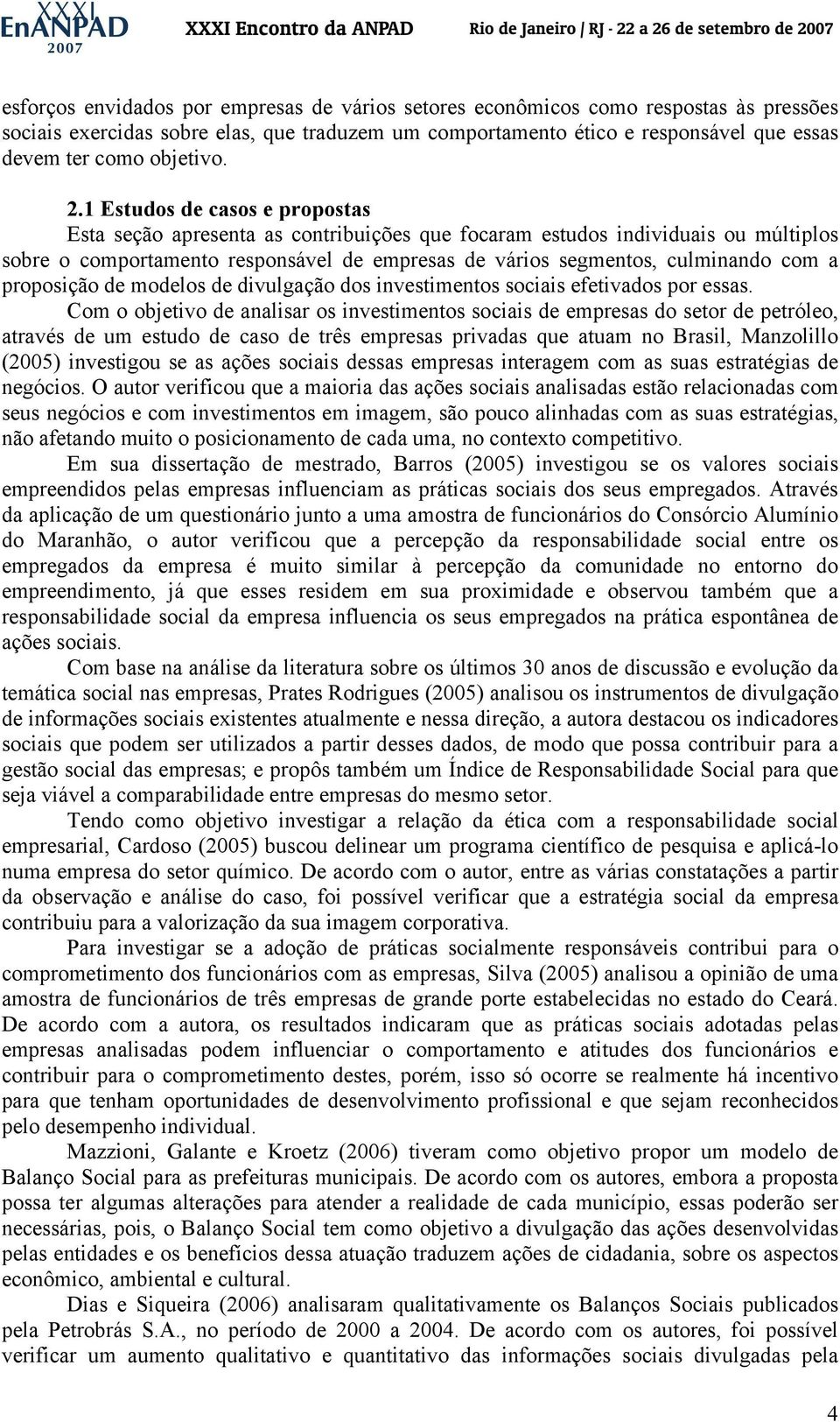 1 Estudos de casos e propostas Esta seção apresenta as contribuições que focaram estudos individuais ou múltiplos sobre o comportamento responsável de empresas de vários segmentos, culminando com a