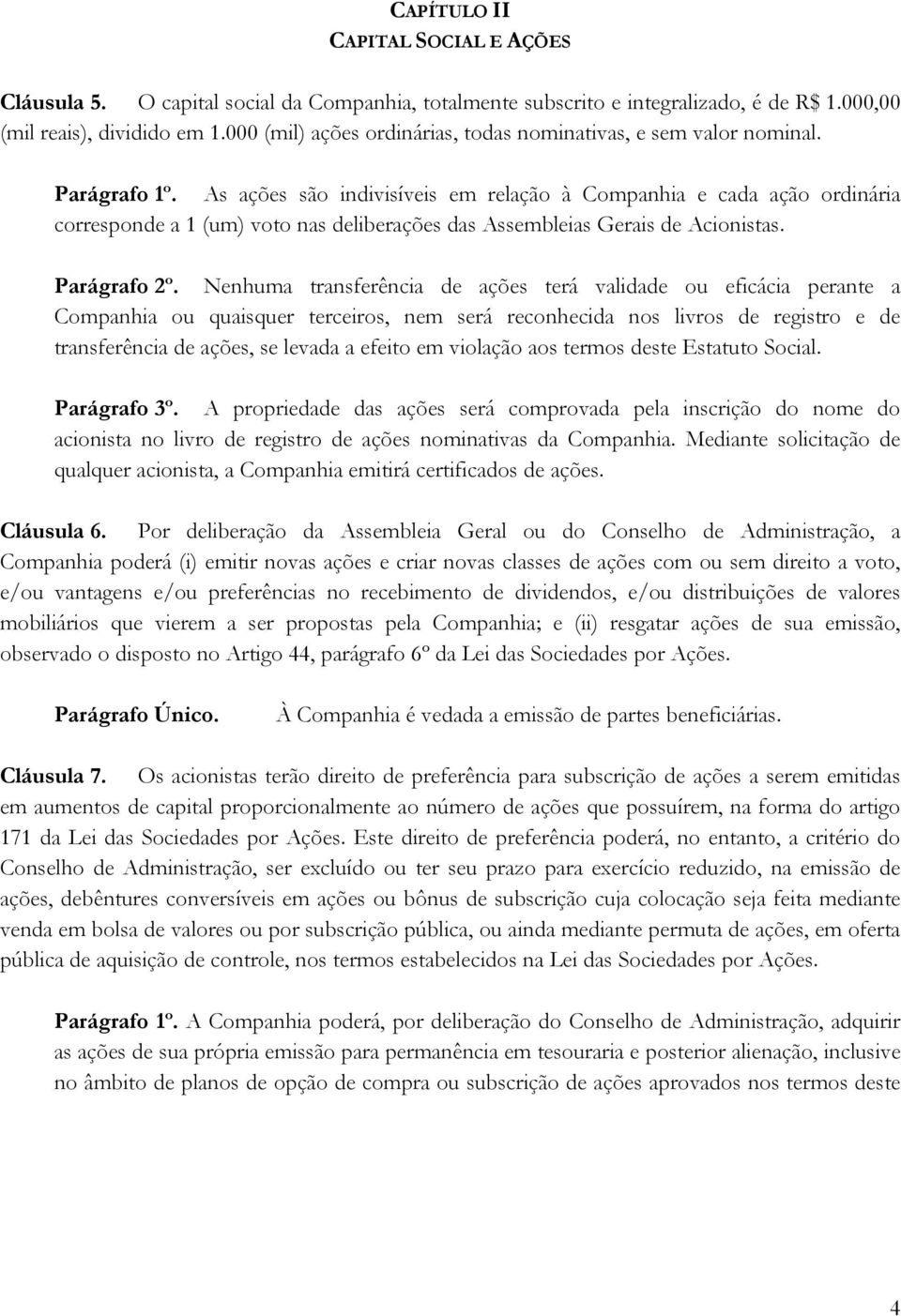 As ações são indivisíveis em relação à Companhia e cada ação ordinária corresponde a 1 (um) voto nas deliberações das Assembleias Gerais de Acionistas. Parágrafo 2º.