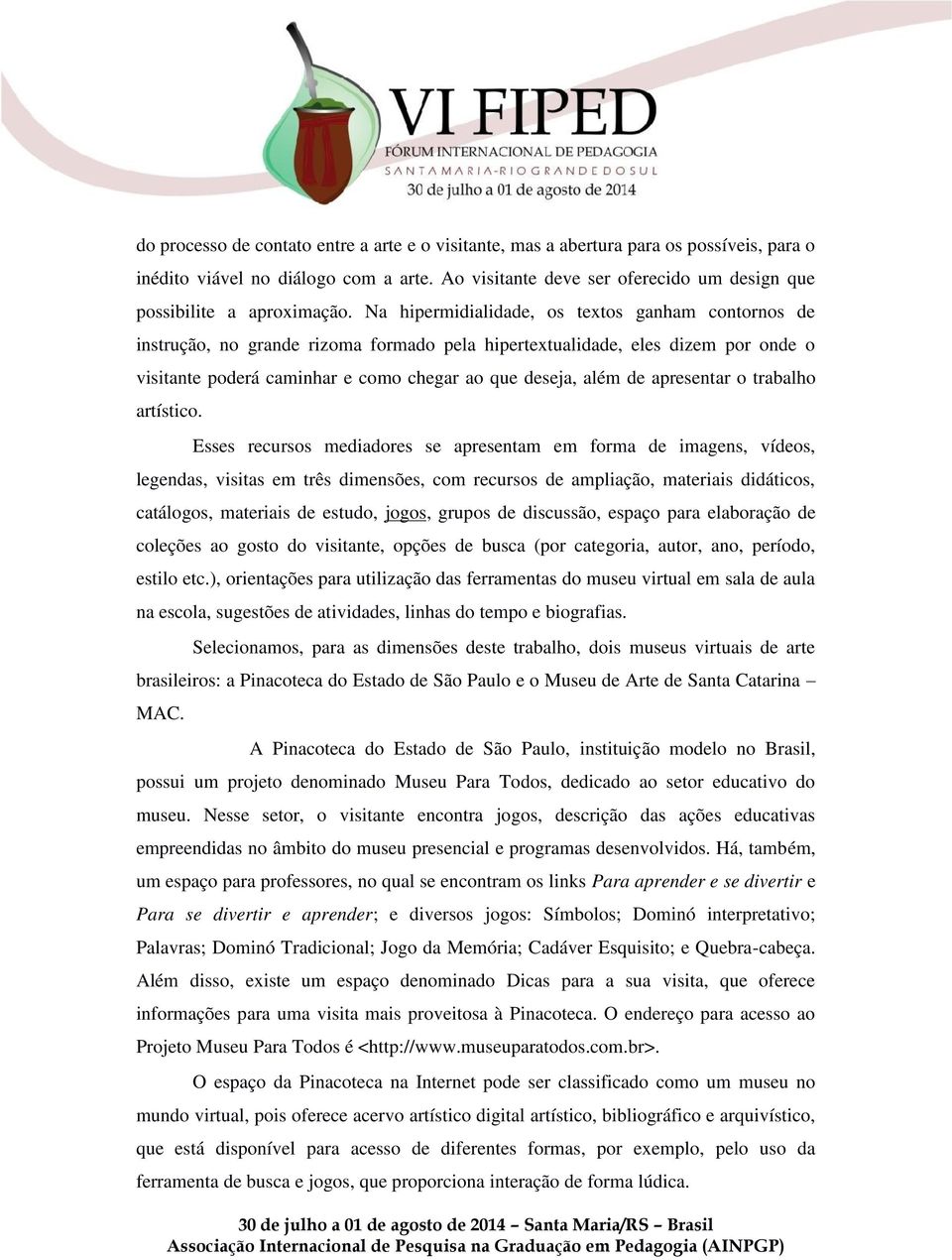 Na hipermidialidade, os textos ganham contornos de instrução, no grande rizoma formado pela hipertextualidade, eles dizem por onde o visitante poderá caminhar e como chegar ao que deseja, além de