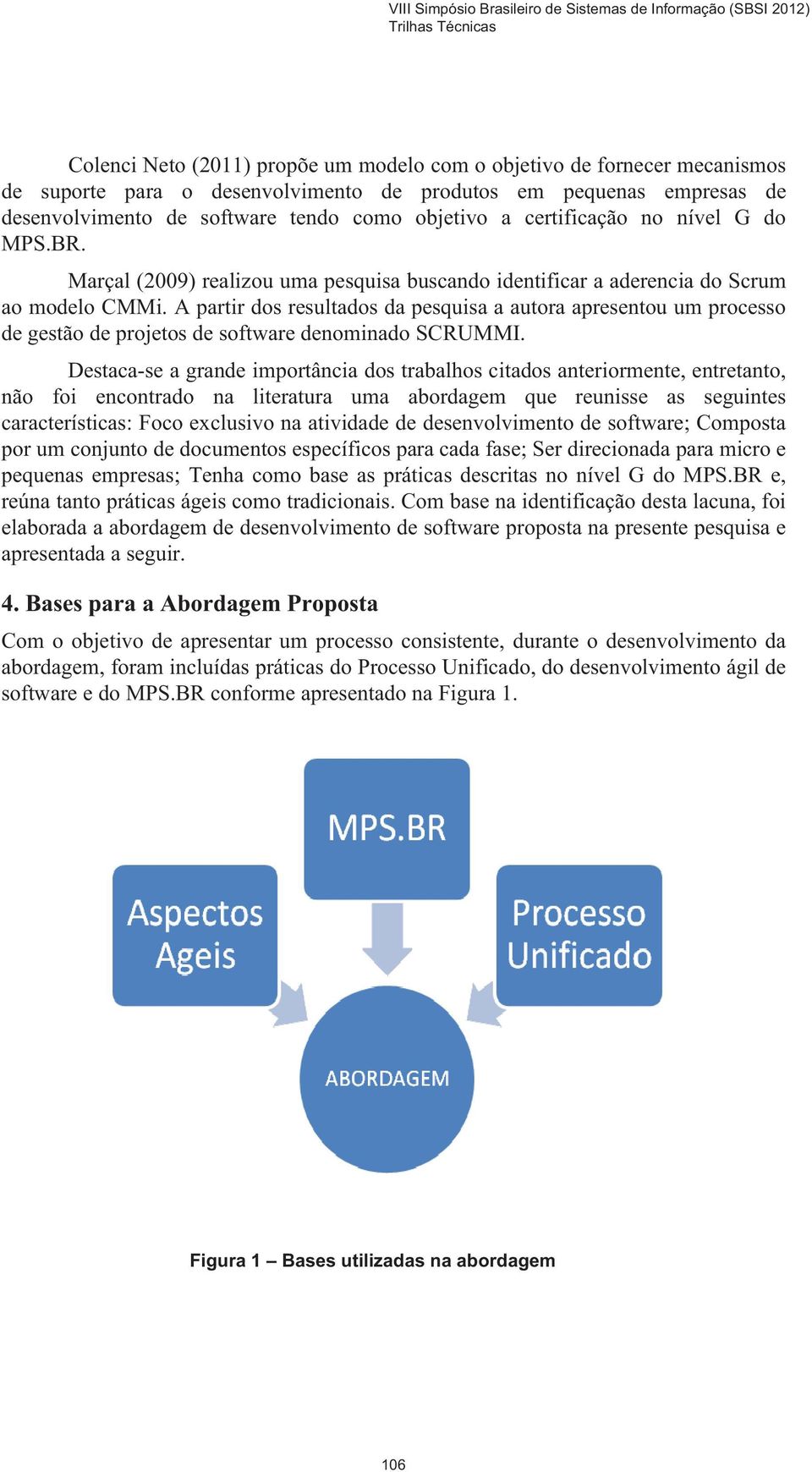 A partir dos resultados da pesquisa a autora apresentou um processo de gestão de projetos de software denominado SCRUMMI.