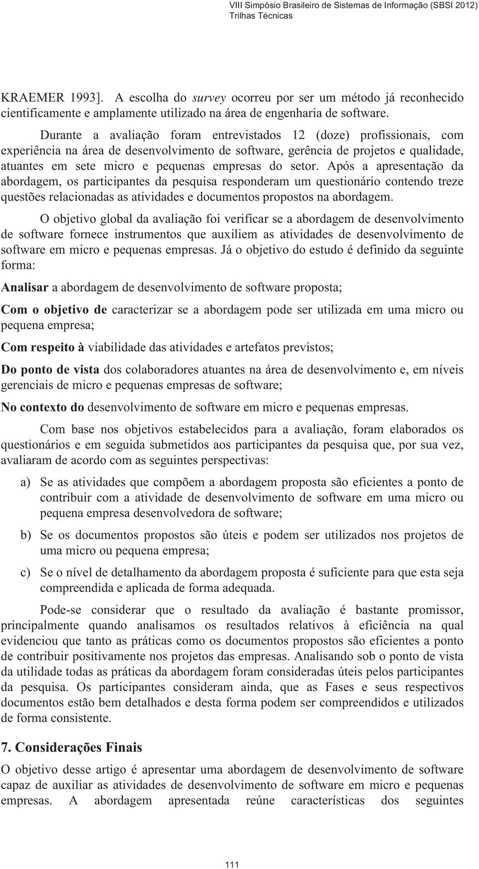 do setor. Após a apresentação da abordagem, os participantes da pesquisa responderam um questionário contendo treze questões relacionadas as atividades e documentos propostos na abordagem.