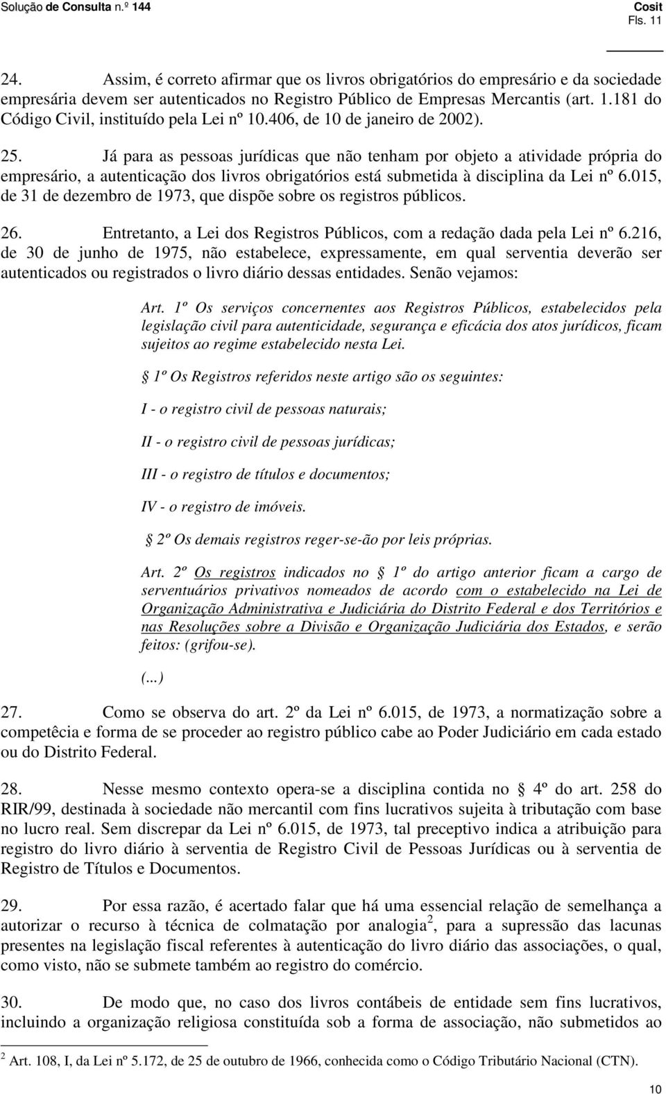 Já para as pessoas jurídicas que não tenham por objeto a atividade própria do empresário, a autenticação dos livros obrigatórios está submetida à disciplina da Lei nº 6.