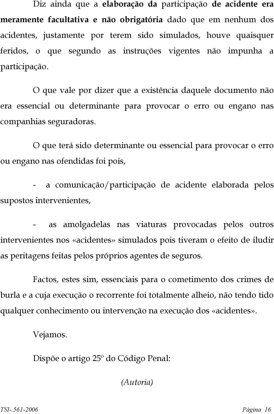 O que vale por dizer que a existência daquele documento não era essencial ou determinante para provocar o erro ou engano nas companhias seguradoras.