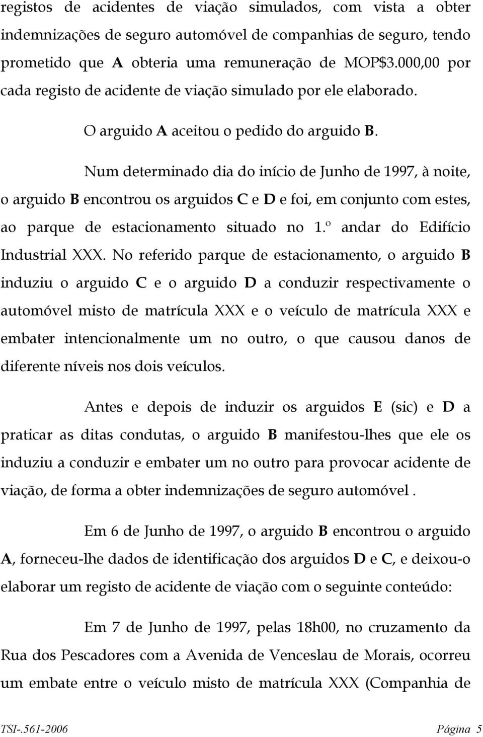 Num determinado dia do início de Junho de 1997, à noite, o arguido B encontrou os arguidos C e D e foi, em conjunto com estes, ao parque de estacionamento situado no 1.